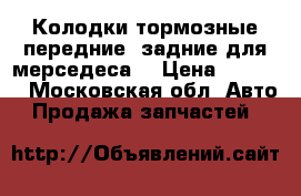 Колодки тормозные передние  задние для мерседеса  › Цена ­ 5 000 - Московская обл. Авто » Продажа запчастей   